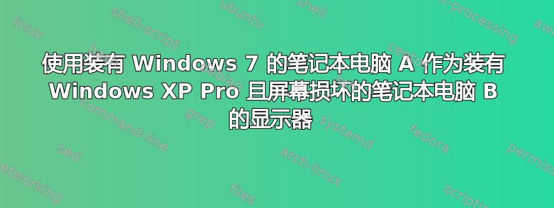 使用装有 Windows 7 的笔记本电脑 A 作为装有 Windows XP Pro 且屏幕损坏的笔记本电脑 B 的显示器 