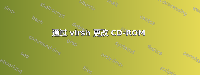 通过 virsh 更改 CD-ROM