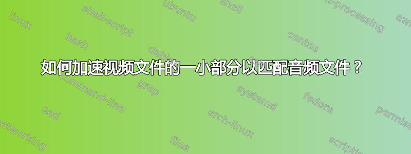 如何加速视频文件的一小部分以匹配音频文件？