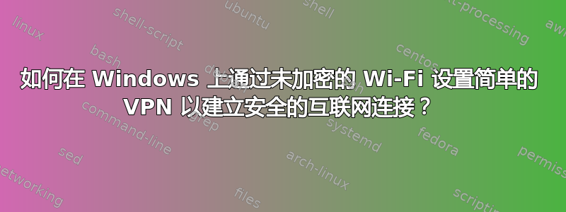 如何在 Windows 上通过未加密的 Wi-Fi 设置简单的 VPN 以建立安全的互联网连接？