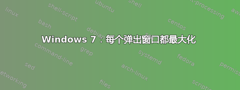 Windows 7：每个弹出窗口都最大化