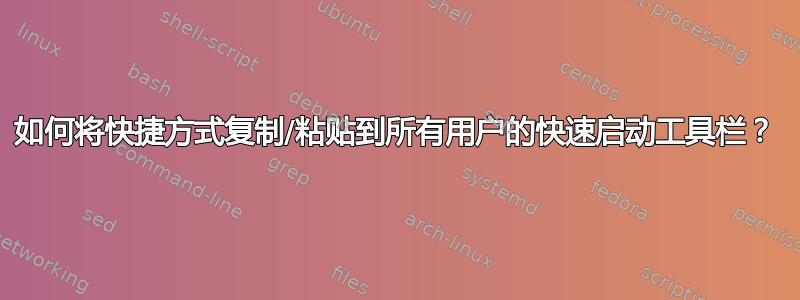 如何将快捷方式复制/粘贴到所有用户的快速启动工具栏？