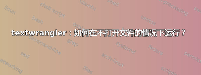 textwrangler：如何在不打开文件的情况下运行？