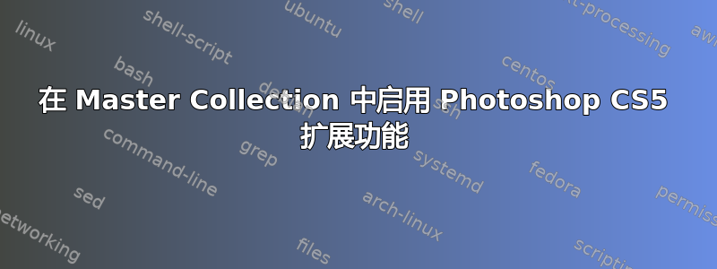 在 Master Collection 中启用 Photoshop CS5 扩展功能