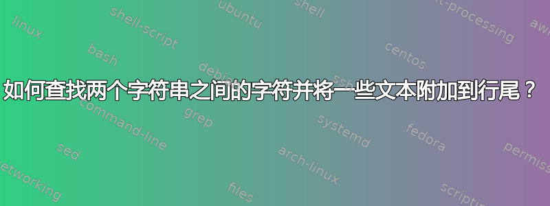 如何查找两个字符串之间的字符并将一些文本附加到行尾？