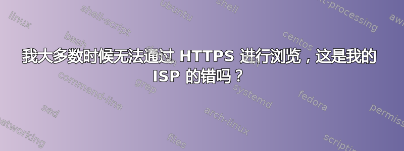 我大多数时候无法通过 HTTPS 进行浏览，这是我的 ISP 的错吗？