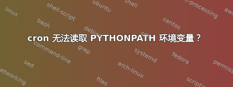 cron 无法读取 PYTHONPATH 环境变量？