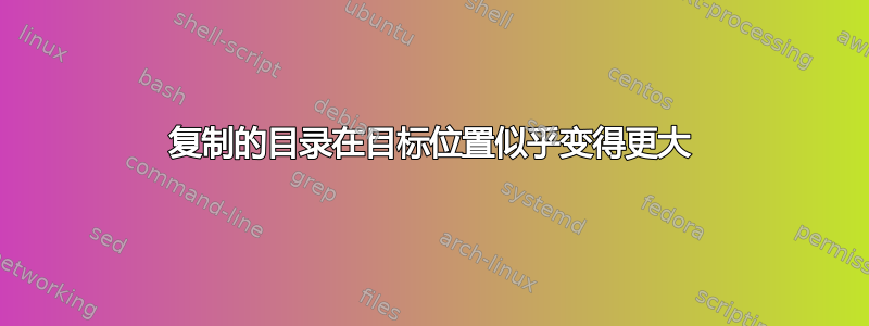 复制的目录在目标位置似乎变得更大