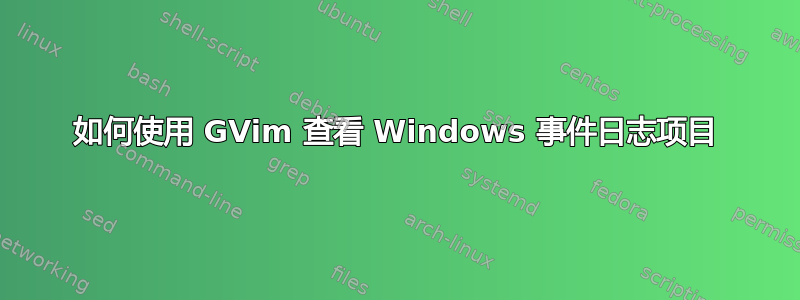 如何使用 GVim 查看 Windows 事件日志项目