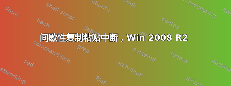 间歇性复制粘贴中断，Win 2008 R2