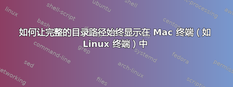 如何让完整的目录路径始终显示在 Mac 终端（如 Linux 终端）中