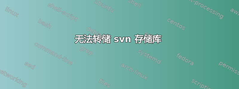 无法转储 svn 存储库