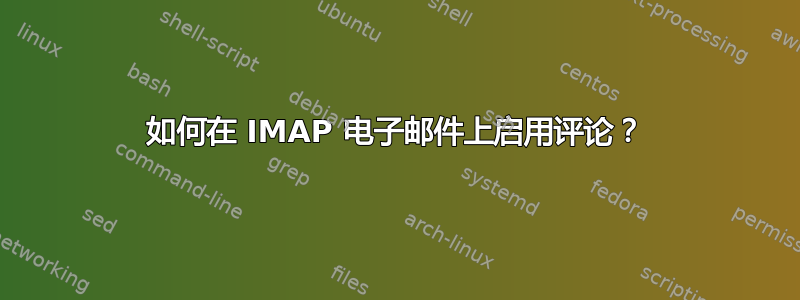 如何在 IMAP 电子邮件上启用评论？