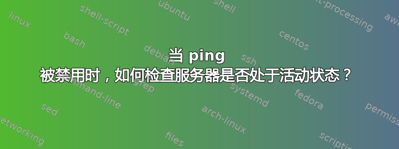 当 ping 被禁用时，如何检查服务器是否处于活动状态？