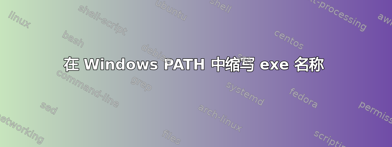 在 Windows PATH 中缩写 exe 名称