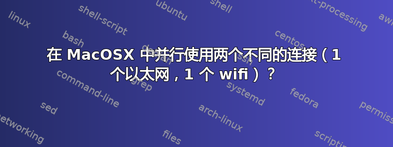 在 MacOSX 中并行使用两个不同的连接（1 个以太网，1 个 wifi）？