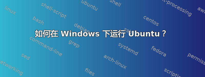 如何在 Windows 下运行 Ubuntu？