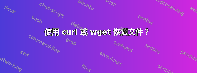 使用 curl 或 wget 恢复文件？