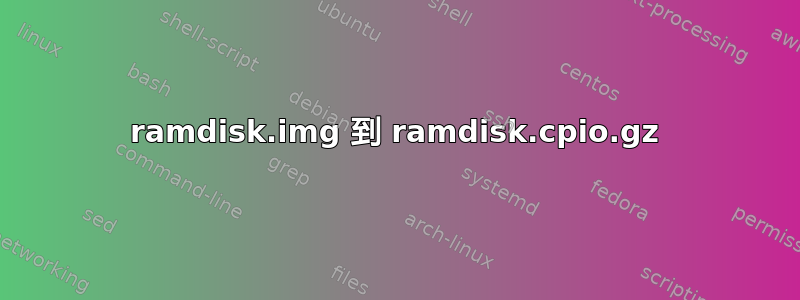 ramdisk.img 到 ramdisk.cpio.gz