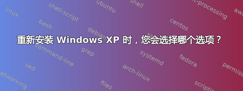 重新安装 Windows XP 时，您会选择哪个选项？