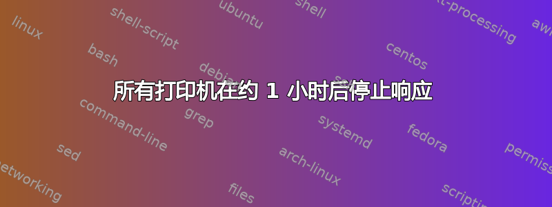 所有打印机在约 1 小时后停止响应