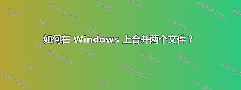 如何在 Windows 上合并两个文件？