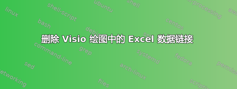 删除 Visio 绘图中的 Excel 数据链接