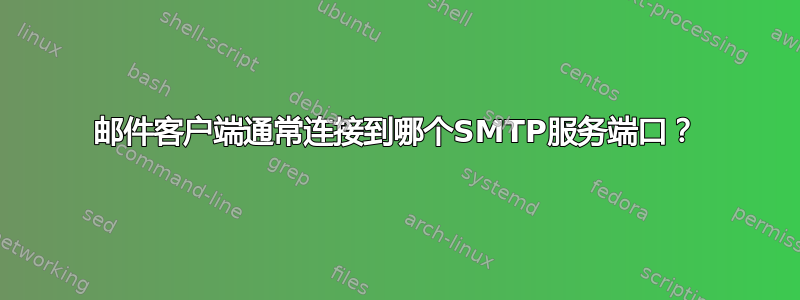 邮件客户端通常连接到哪个SMTP服务端口？