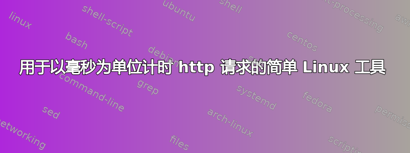 用于以毫秒为单位计时 http 请求的简单 Linux 工具