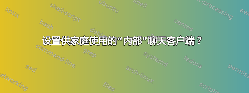 设置供家庭使用的“内部”聊天客户端？