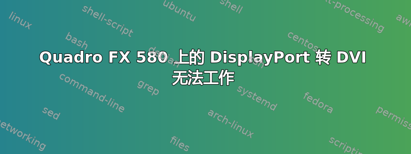 Quadro FX 580 上的 DisplayPort 转 DVI 无法工作