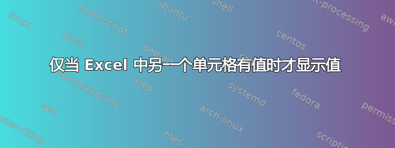 仅当 Excel 中另一个单元格有值时才显示值