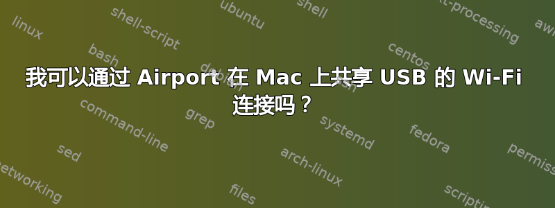 我可以通过 Airport 在 Mac 上共享 USB 的 Wi-Fi 连接吗？