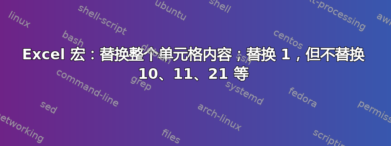 Excel 宏：替换整个单元格内容；替换 1，但不替换 10、11、21 等