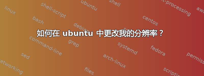 如何在 ubuntu 中更改我的分辨率？