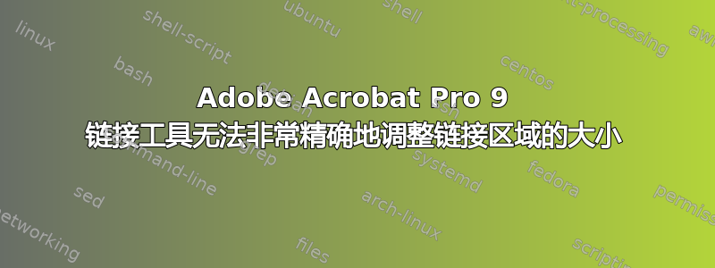 Adobe Acrobat Pro 9 链接工具无法非常精确地调整链接区域的大小