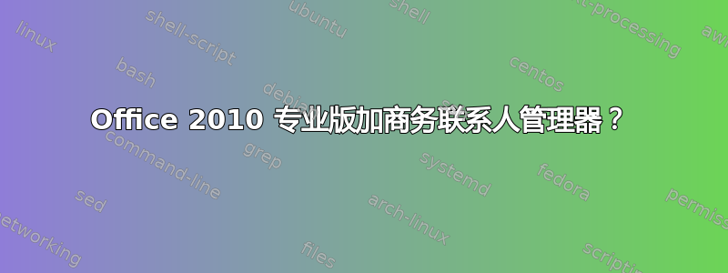 Office 2010 专业版加商务联系人管理器？