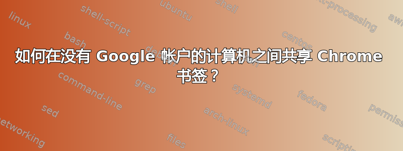 如何在没有 Google 帐户的计算机之间共享 Chrome 书签？