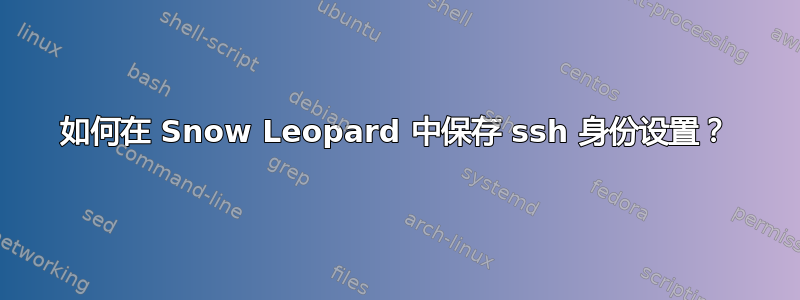 如何在 Snow Leopard 中保存 ssh 身份设置？