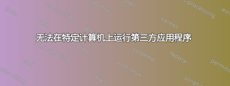 无法在特定计算机上运行第三方应用程序