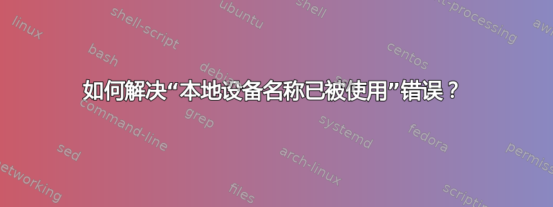 如何解决“本地设备名称已被使用”错误？