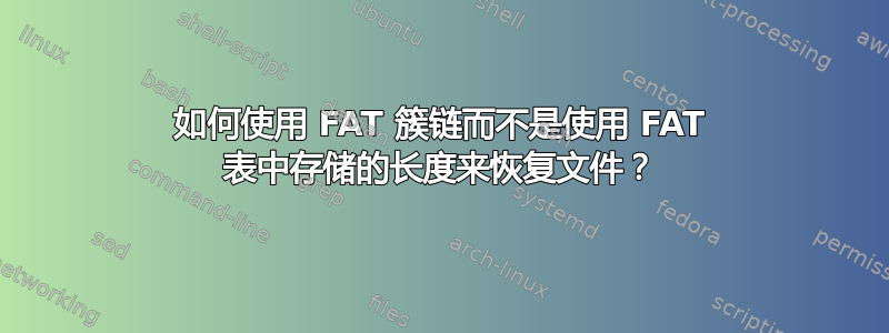 如何使用 FAT 簇链而不是使用 FAT 表中存储的长度来恢复文件？