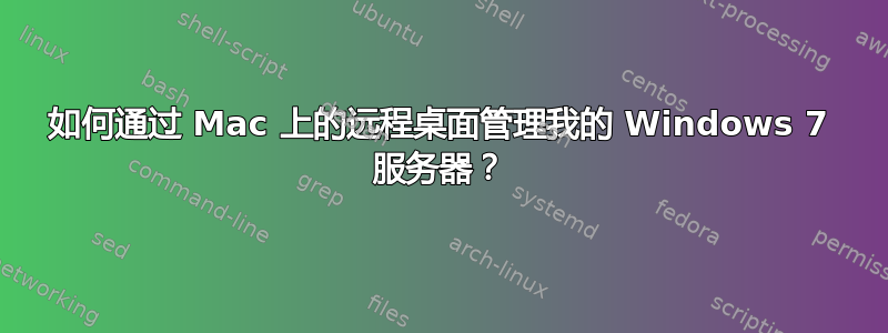 如何通过 Mac 上的远程桌面管理我的 Windows 7 服务器？