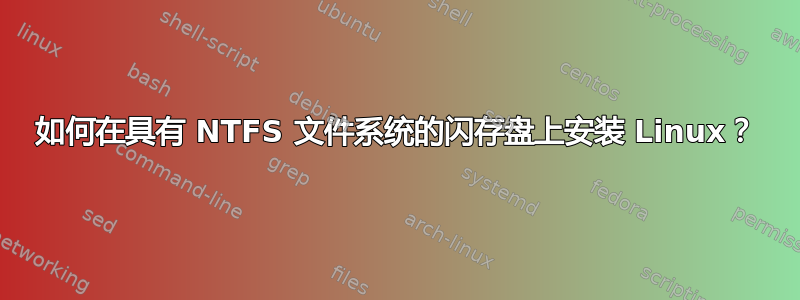 如何在具有 NTFS 文件系统的闪存盘上安装 Linux？