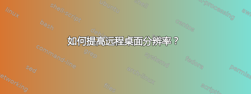 如何提高远程桌面分辨率？