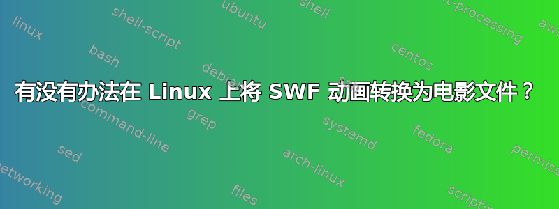 有没有办法在 Linux 上将 SWF 动画转换为电影文件？