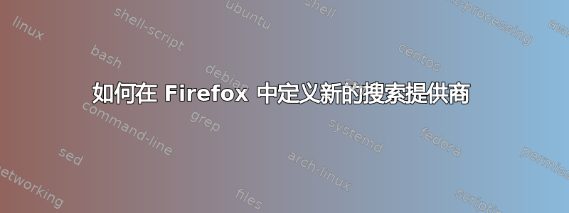 如何在 Firefox 中定义新的搜索提供商