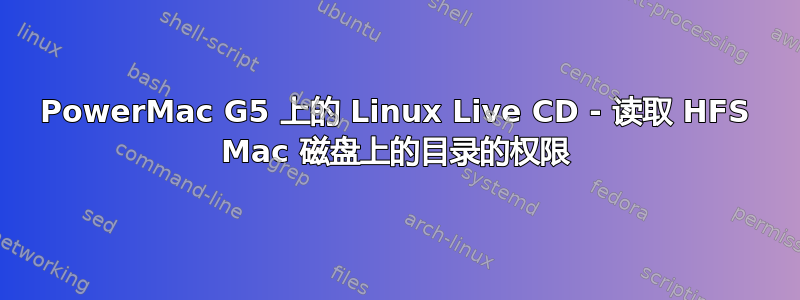 PowerMac G5 上的 Linux Live CD - 读取 HFS Mac 磁盘上的目录的权限