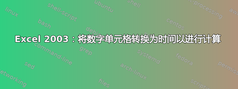 Excel 2003：将数字单元格转换为时间以进行计算
