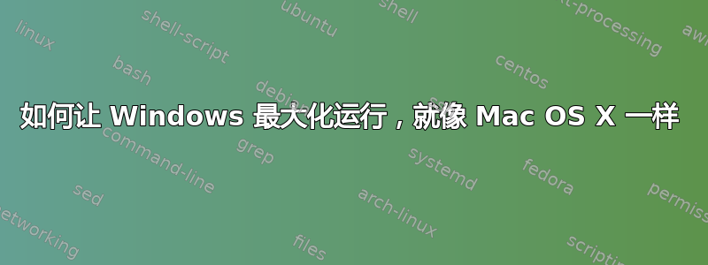 如何让 Windows 最大化运行，就像 Mac OS X 一样